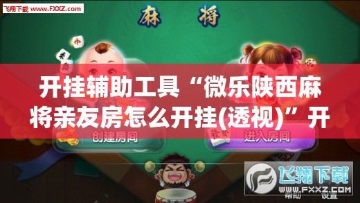 开挂辅助工具“微乐陕西麻将亲友房怎么开挂(透视)”开挂辅助脚本+详细开挂安装教程