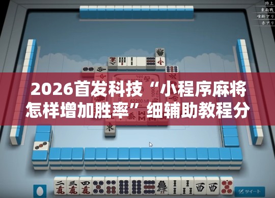 2026首发科技“小程序麻将怎样增加胜率”细辅助教程分享