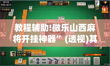 教程辅助!微乐山西麻将开挂神器	”(透视)其实确实有挂