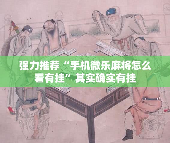 强力推荐“手机微乐麻将怎么看有挂”其实确实有挂