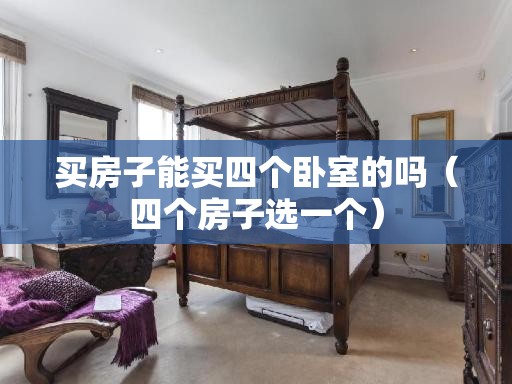 买房子能买四个卧室的吗(四个房子选一个) 买房子能买四个卧室的吗(四个房子选一个)