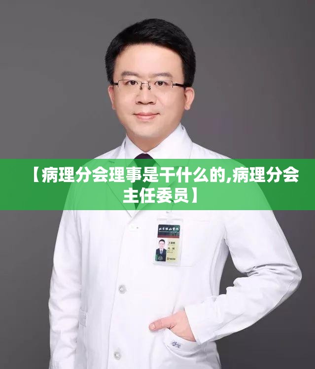 【病理分会理事是干什么的,病理分会 主任委员】 【病理分会理事是干什么的,病理分会 主任委员】