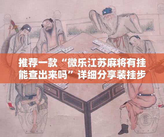 推荐一款“微乐江苏麻将有挂能查出来吗”详细分享装挂步骤