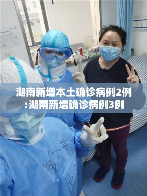 湖南新增本土确诊病例2例:湖南新增确诊病例3例 湖南新增本土确诊病例2例:湖南新增确诊病例3例