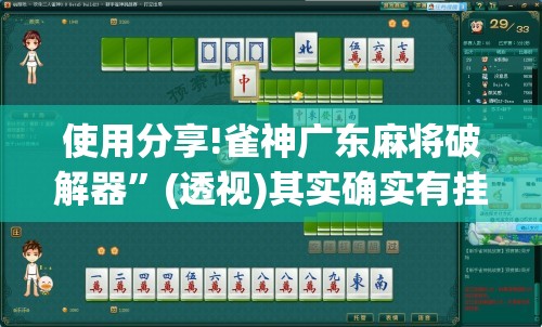 使用分享!雀神广东麻将破解器”(透视)其实确实有挂