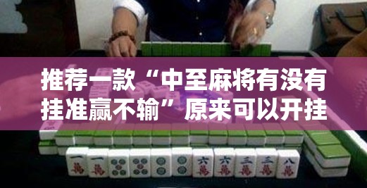 推荐一款“中至麻将有没有挂准赢不输	”原来可以开挂