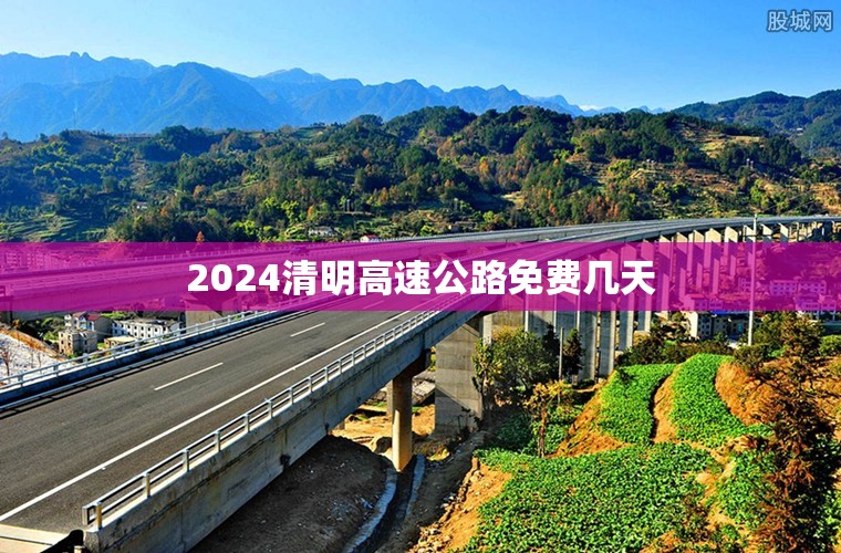 2024清明高速公路免费几天/2022年清明高速免费时间