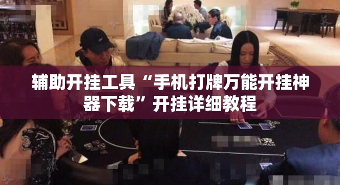 辅助开挂工具“手机打牌万能开挂神器下载”开挂详细教程
