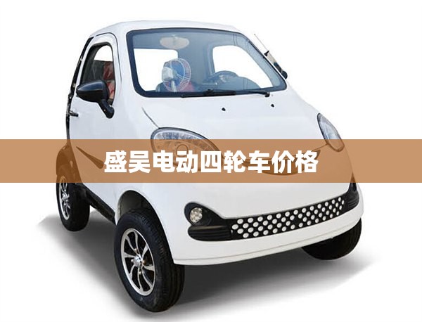 盛吴电动四轮车费用/盛昊四轮电动车费用 盛吴电动四轮车费用/盛昊四轮电动车费用