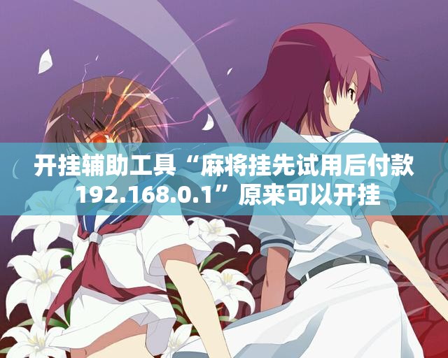 开挂辅助工具“麻将挂先试用后付款 192.168.0.1	”原来可以开挂