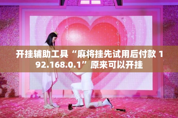 开挂辅助工具“麻将挂先试用后付款 192.168.0.1”原来可以开挂