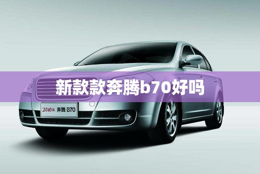 新款款奔腾b70好吗（新款的奔腾b70怎么样）