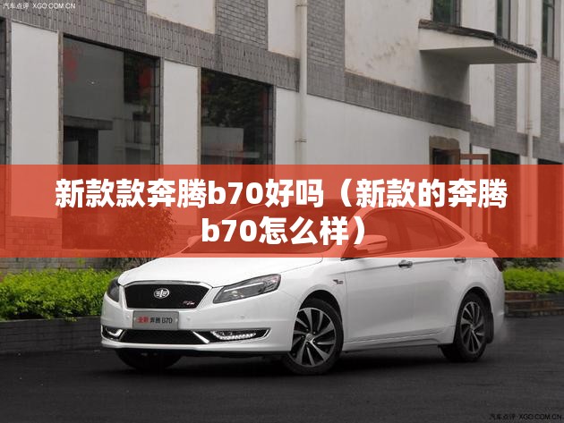 新款款奔腾b70好吗（新款的奔腾b70怎么样）