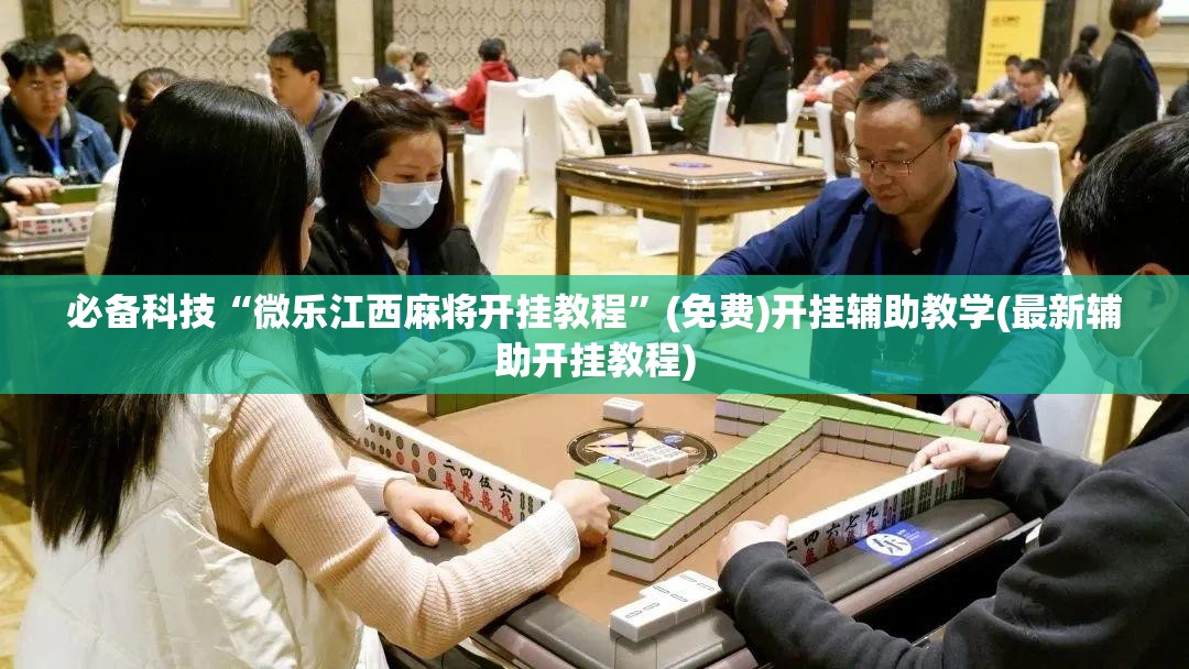 必备科技“微乐江西麻将开挂教程	”(免费)开挂辅助教学(最新辅助开挂教程)