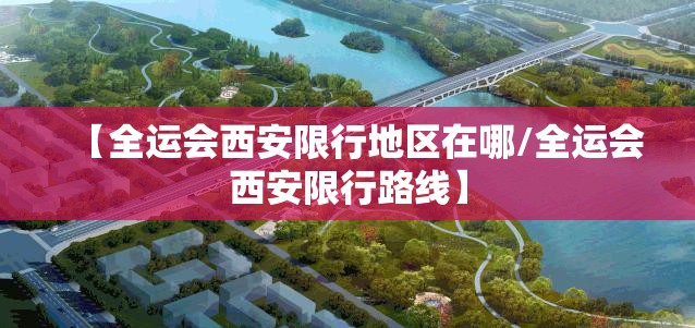 【全运会西安限行地区在哪/全运会西安限行路线】 【全运会西安限行地区在哪/全运会西安限行路线】