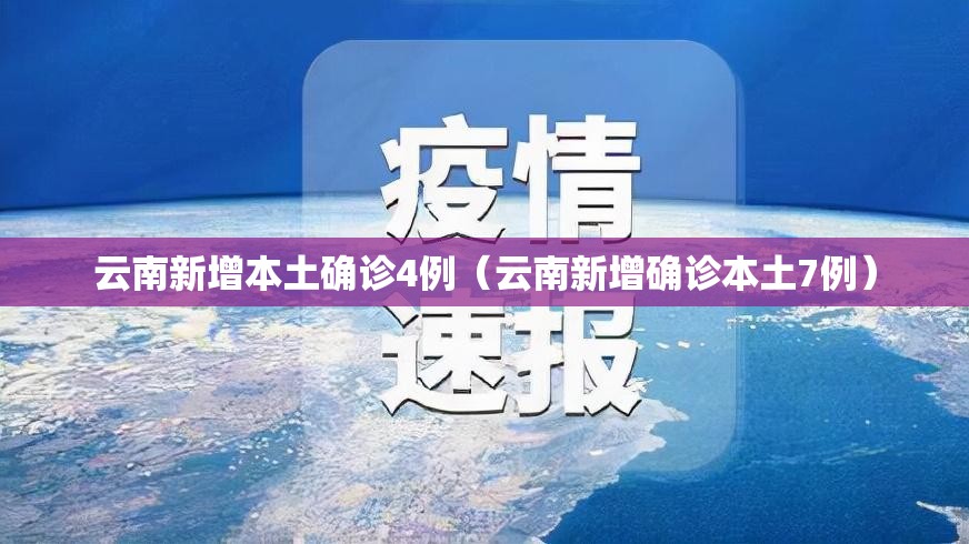 云南新增本土确诊4例（云南新增确诊本土7例）