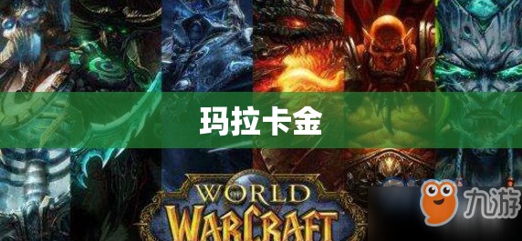 【玛拉卡金/魔兽世界怀旧服玛拉卡金在哪】 【玛拉卡金/魔兽世界怀旧服玛拉卡金在哪】
