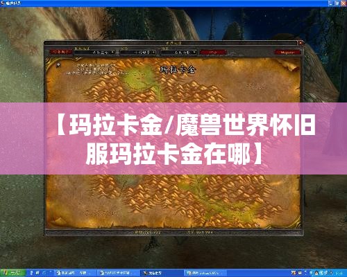 【玛拉卡金/魔兽世界怀旧服玛拉卡金在哪】 【玛拉卡金/魔兽世界怀旧服玛拉卡金在哪】