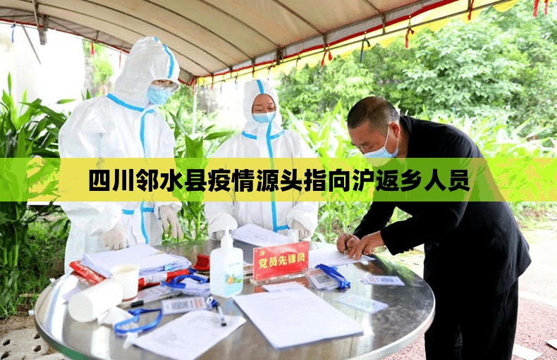 四川邻水县疫情源头指向沪返乡人员:邻水县疫情防控最新消息 四川邻水县疫情源头指向沪返乡人员:邻水县疫情防控最新消息