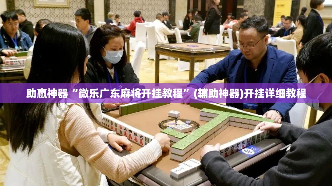 助赢神器“微乐广东麻将开挂教程	”(辅助神器)开挂详细教程