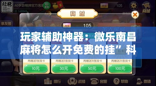 玩家辅助神器：微乐南昌麻将怎么开免费的挂	”科技辅助神器手机版