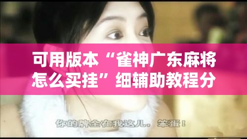 可用版本“雀神广东麻将怎么买挂”细辅助教程分享