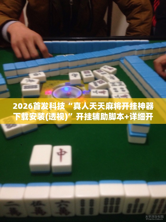 2026首发科技“真人天天麻将开挂神器下载安装(透视)”开挂辅助脚本+详细开挂安装教程
