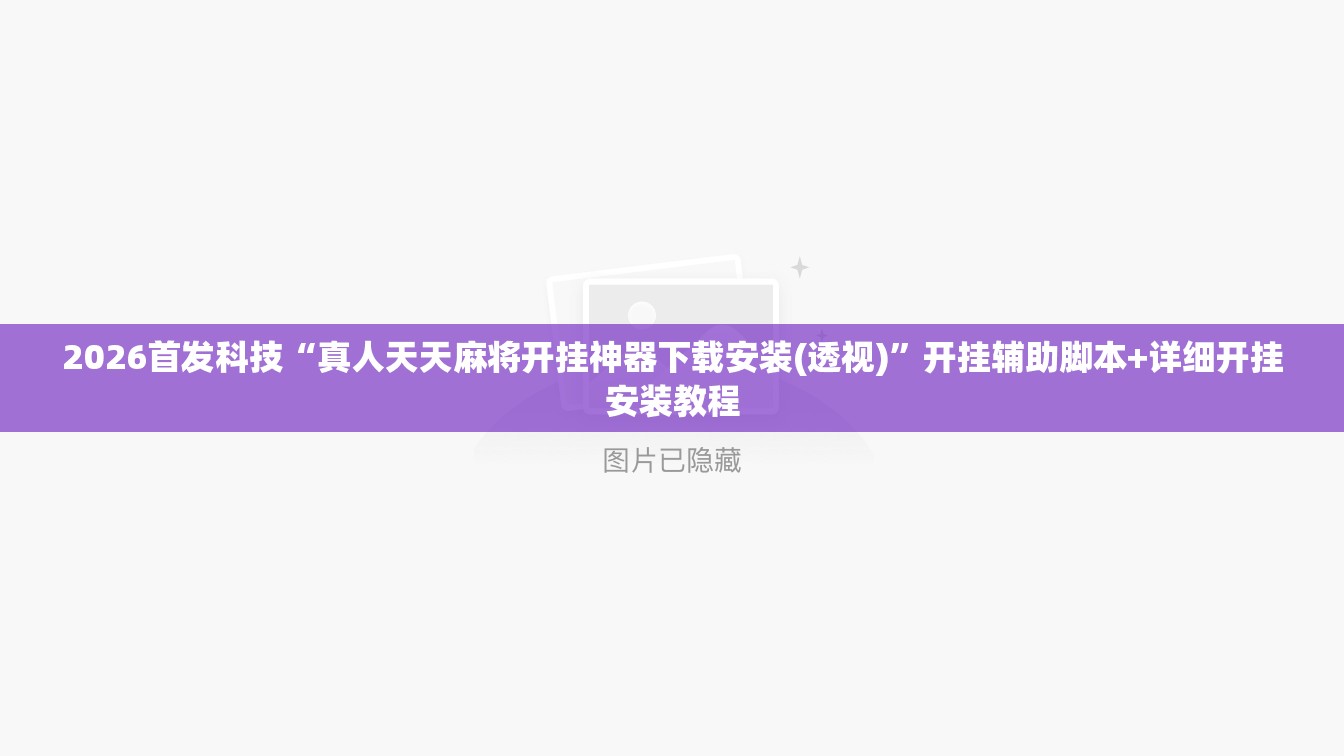 2026首发科技“真人天天麻将开挂神器下载安装(透视)”开挂辅助脚本+详细开挂安装教程