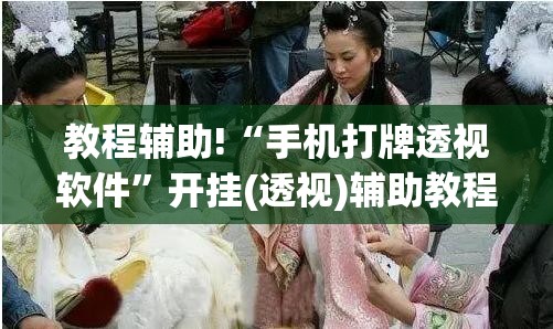 教程辅助!“手机打牌透视软件”开挂(透视)辅助教程