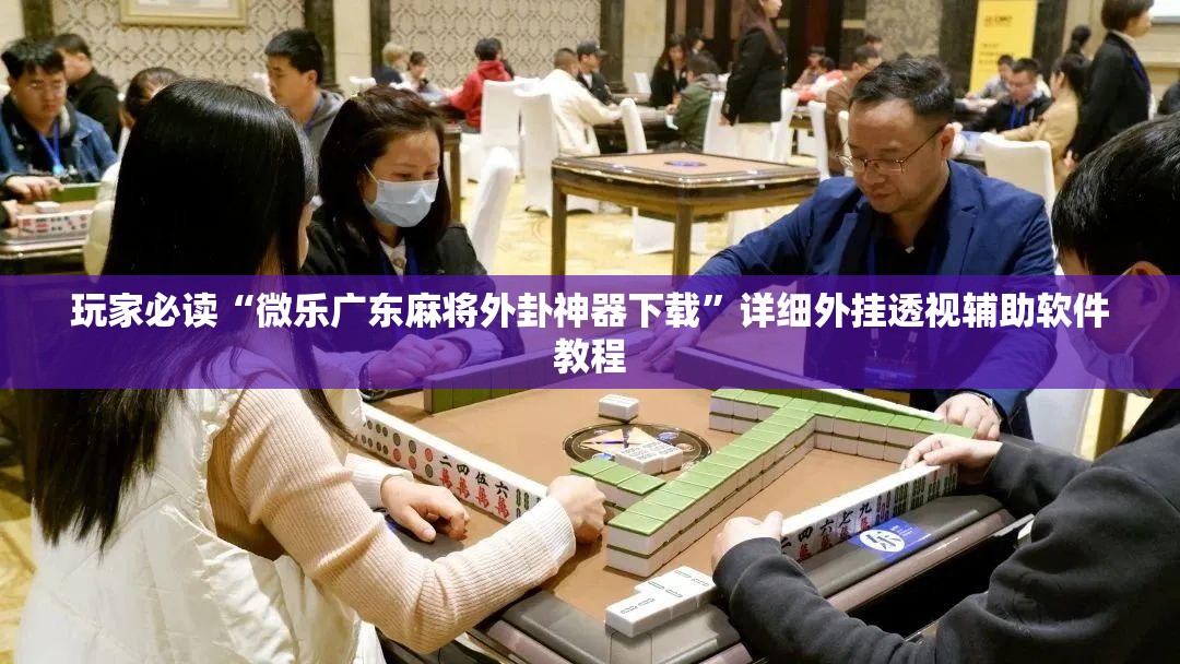 玩家必读“微乐广东麻将外卦神器下载”详细外挂透视辅助软件教程