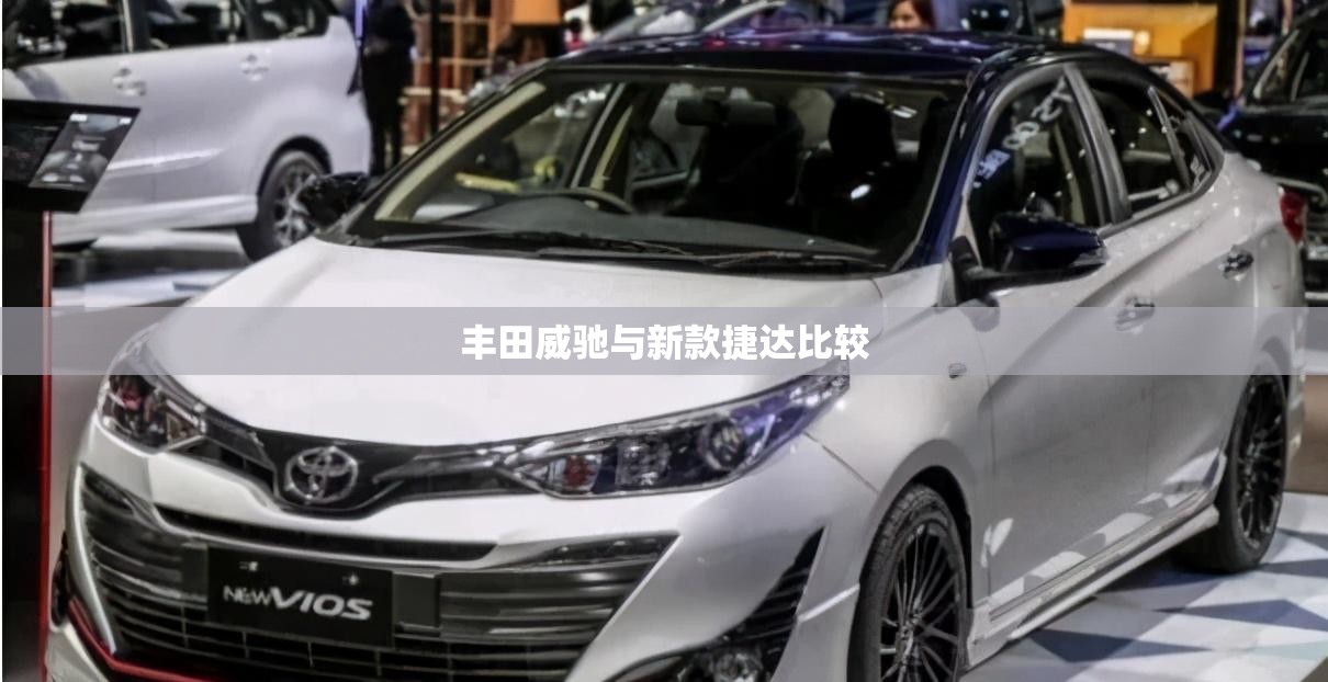 【丰田威驰与新款捷达比较/丰田威驰与捷达哪个好】