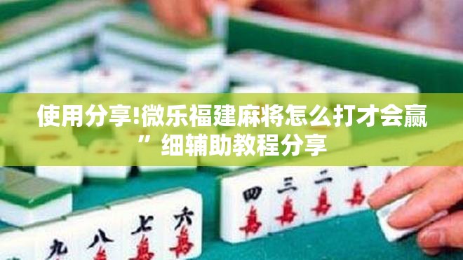 使用分享!微乐福建麻将怎么打才会赢	”细辅助教程分享