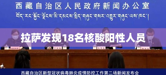 拉萨发现18名核酸阳性人员/拉萨疑似病例确诊了吗 拉萨发现18名核酸阳性人员/拉萨疑似病例确诊了吗