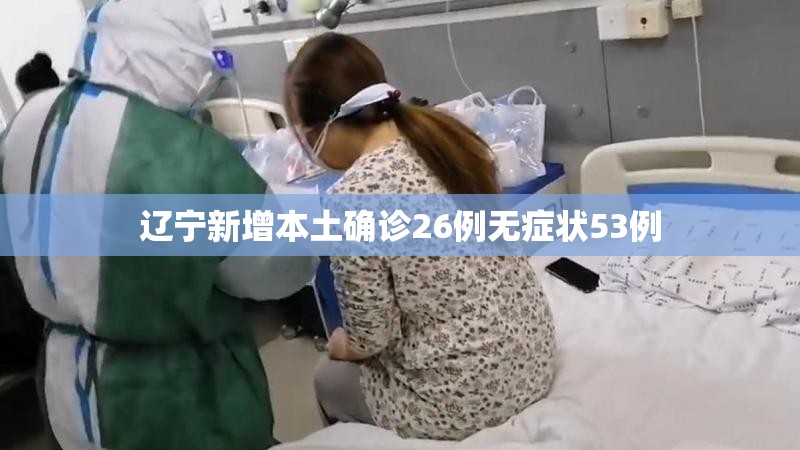【辽宁新增本土确诊26例无症状53例/辽宁新增本土确诊26例无症状53例】 【辽宁新增本土确诊26例无症状53例/辽宁新增本土确诊26例无症状53例】
