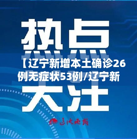 【辽宁新增本土确诊26例无症状53例/辽宁新增本土确诊26例无症状53例】 【辽宁新增本土确诊26例无症状53例/辽宁新增本土确诊26例无症状53例】