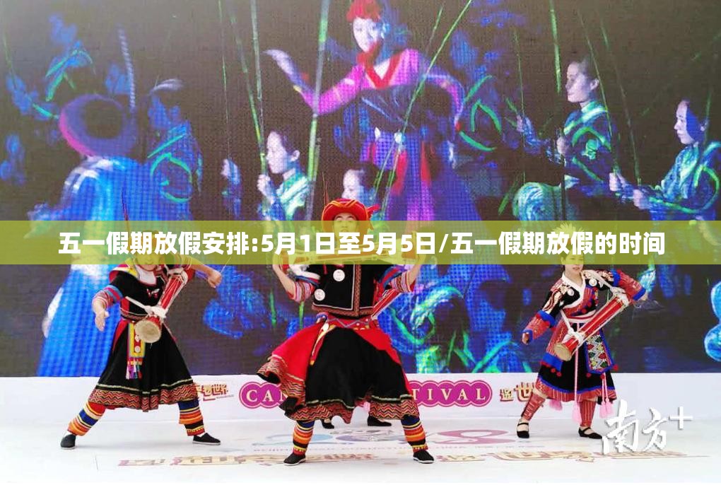 五一假期放假安排:5月1日至5月5日/五一假期放假的时间 五一假期放假安排:5月1日至5月5日/五一假期放假的时间