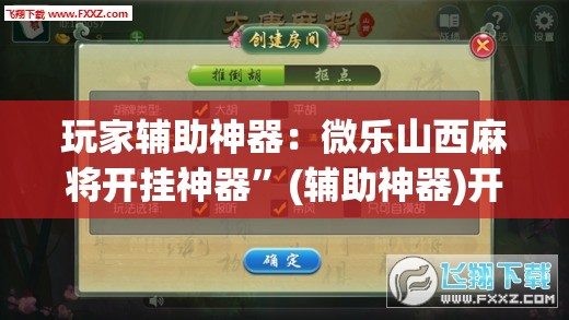 玩家辅助神器：微乐山西麻将开挂神器	”(辅助神器)开挂详细教程