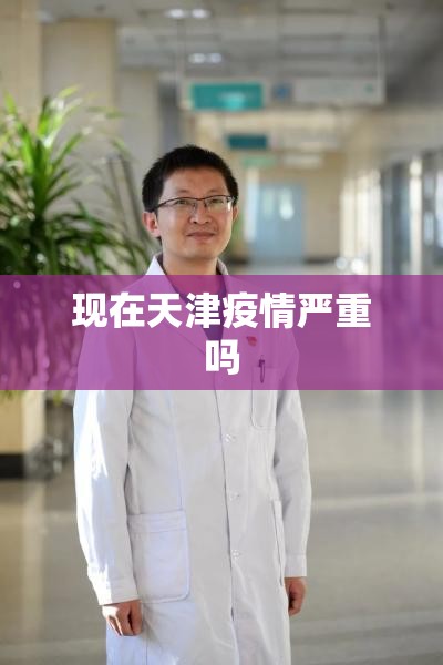 现在天津疫情严重吗/现在天津疫情严重吗最新消息 现在天津疫情严重吗/现在天津疫情严重吗最新消息