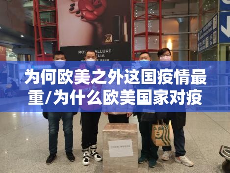 为何欧美之外这国疫情最重/为什么欧美国家对疫情不重视 为何欧美之外这国疫情最重/为什么欧美国家对疫情不重视