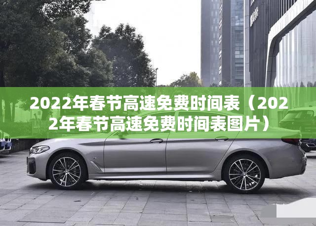 2022年春节高速免费时间表(2022年春节高速免费时间表图片) 2022年春节高速免费时间表(2022年春节高速免费时间表图片)