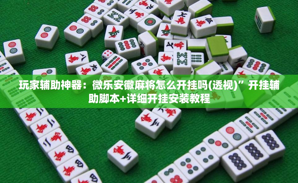 玩家辅助神器：微乐安徽麻将怎么开挂吗(透视)”开挂辅助脚本+详细开挂安装教程