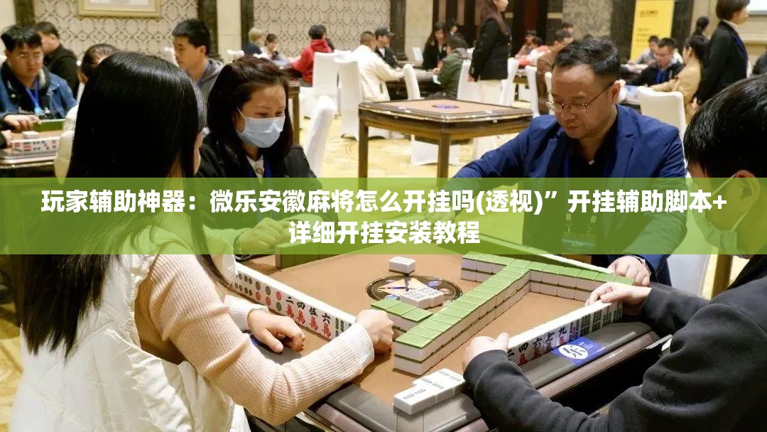 玩家辅助神器：微乐安徽麻将怎么开挂吗(透视)”开挂辅助脚本+详细开挂安装教程