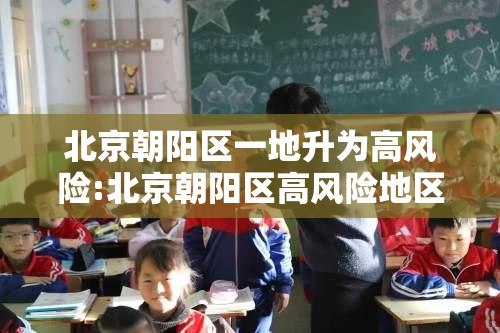 北京朝阳区一地升为高风险:北京朝阳区高风险地区 北京朝阳区一地升为高风险:北京朝阳区高风险地区