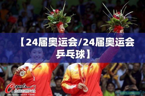 【24届奥运会/24届奥运会乒乓球】 【24届奥运会/24届奥运会乒乓球】