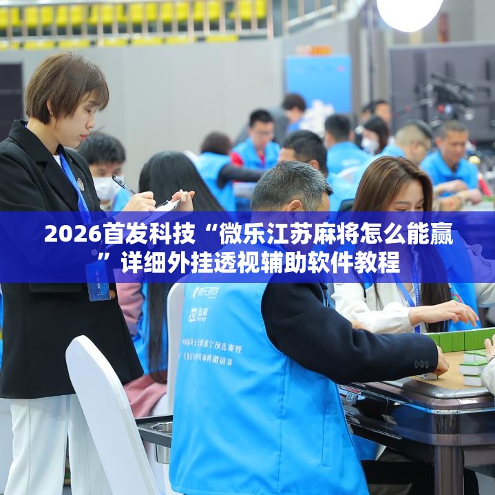 2026首发科技“微乐江苏麻将怎么能赢”详细外挂透视辅助软件教程