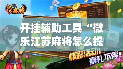 开挂辅助工具“微乐江苏麻将怎么提高胜率”(免费)开挂辅助教学(最新辅助开挂教程)