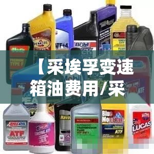【采埃孚变速箱油费用/采埃孚变速箱油费用表及图片】 【采埃孚变速箱油费用/采埃孚变速箱油费用表及图片】