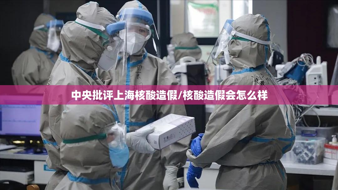 中央批评上海核酸造假/核酸造假会怎么样 中央批评上海核酸造假/核酸造假会怎么样