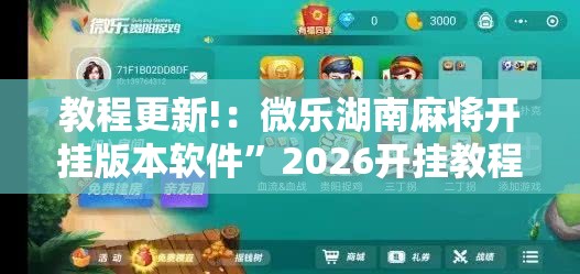 教程更新!：微乐湖南麻将开挂版本软件”2026开挂教程步骤