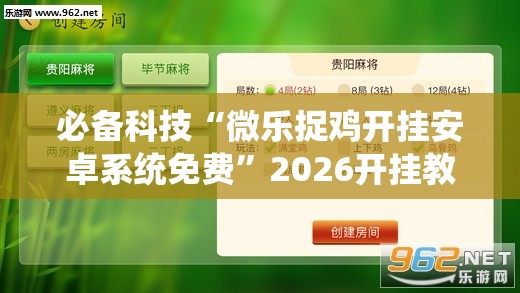 必备科技“微乐捉鸡开挂安卓系统免费”2026开挂教程步骤